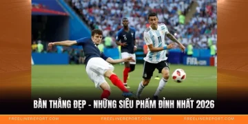 Bàn Thắng Đẹp - Những Siêu Phẩm Đỉnh Nhất 2026