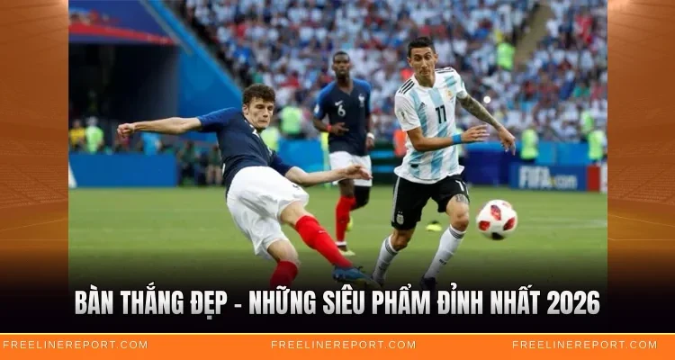Bàn Thắng Đẹp - Những Siêu Phẩm Đỉnh Nhất 2026