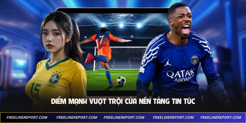 Điểm mạnh vượt trội của nền tảng tin tức