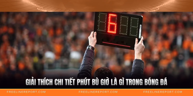 Giải thích chi tiết phút bù giờ là gì trong bóng đá