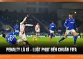 Penalty Là Gì - Luật Phạt Đền Chuẩn FIFA