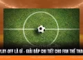 Play-off Là Gì - Giải Đáp Chi Tiết Cho Fan Thể Thao