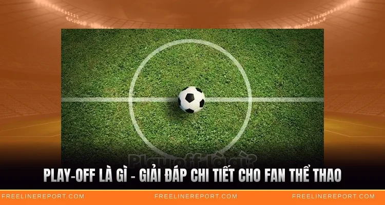 Play-off Là Gì - Giải Đáp Chi Tiết Cho Fan Thể Thao 1 Play-off Là Gì - Giải Đáp Chi Tiết Cho Fan Thể Thao