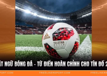 Thuật Ngữ Bóng Đá – Từ Điển Hoàn Chỉnh Cho Tín Đồ 2026