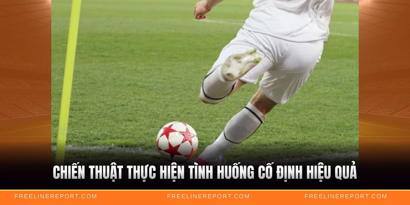 Chiến thuật thực hiện tình huống cố định hiệu quả