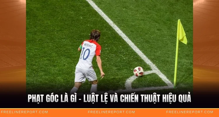 Phạt Góc Là Gì - Luật Lệ Và Chiến Thuật Hiệu Quả