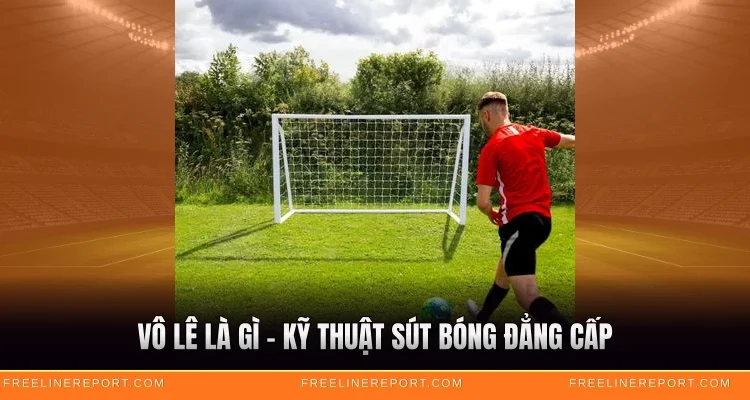 Vô Lê Là Gì - Kỹ Thuật Sút Bóng Đẳng Cấp
